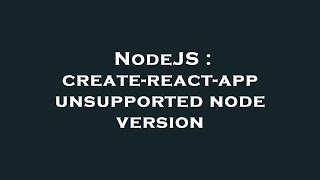 NodeJS : create-react-app unsupported node version