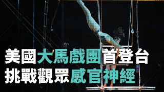 美國大馬戲團首登台 挑戰觀眾感官神經【央廣新聞】