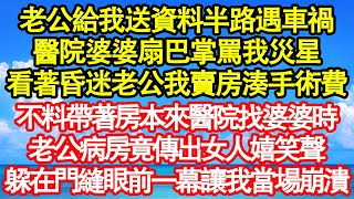 老公給我送資料半路遇車禍，醫院婆婆扇巴掌罵我災星，看著昏迷的老公我賣房湊手術費，不料帶著房本來醫院找婆婆時，老公病房竟傳出女子嬉笑聲，躲在門縫眼前一幕讓我當場崩潰真情故事會||老年故事||情感需求