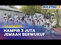 HAJI 1444H | Jemaah Haji Malaysia Sertai Hampir 3 Juta Jemaah Berwukuf Di Arafah