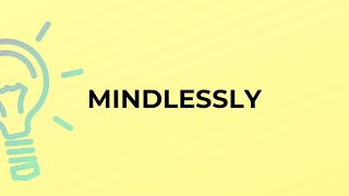 What is the meaning of the word MINDLESSLY?