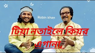 টিয়া নতাইলে কিয়র এগানা,টিয়া নতাইলে পরিচয় নদে,আপন বইনপুৎ ভাগিনা, শিল্পী নুরুল আলম কুতুবী, রবিন খান