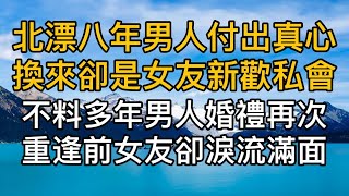 北漂八年男人付出真心換來卻是女友新歡私會，不料多年後男人婚禮再次重逢前女友卻淚流滿面！真實故事 #情感故事 #婆媳故事 #夫妻關係