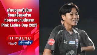 ฟุตบอลหญิง ซ้อมครั้งสุดท้ายก่อนลงสนาม Pink Ladies Cup 2025 | เกาะสนามข่าวเช้า l20ก.พ.68| T Sports 7