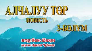 АЛЧАЛУУ ТӨР \\ МЕЛИС АБАКИРОВ \\ 3-БӨЛҮМ