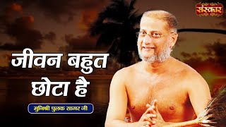 जीवन बहुत छोटा है | Munishri Pulak Sagar Ji ~ कड़वे प्रवचन | Sanskar TV