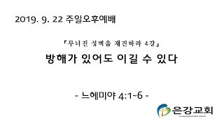 19년 9월 24일 은강교회 주일오후예배 설교 [무너진 성벽을 재건하라 4강] 방해가 있어도 이길 수 있다 (느헤미야 4:1~6)