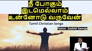 Nee Pogum Idamellam | நீ போகும் இடமெல்லாம் உன்னோடு வருவேன் | Pastor. Ezekiel George