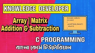 C Programming Bangla Tutorial 1.36:Array | Matrix Addition & Subtraction