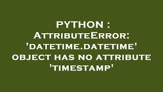 PYTHON : AttributeError: 'datetime.datetime' object has no attribute 'timestamp'