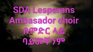 SDA Song LESPERANS CHURCH (በምድር ላይ ባይመቸንም)