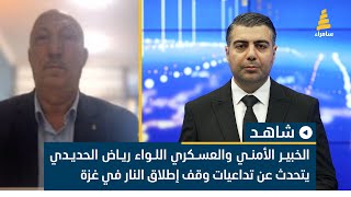 الخبير الأمني والعسكري اللواء رياض الحديدي يتحدث عن تداعيات وقف إطلاق النار في غزة