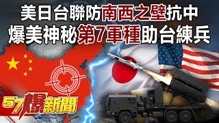 美日台聯防「南西之壁」抗中！ 爆美神秘「第7軍種」助台練兵-馬西屏 徐俊相《57爆新聞》精選篇 網路獨播版-1900-4