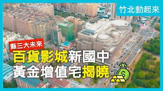 【竹北動起來】縣三大未來｜百貨影城新國中 黃金增值宅揭曉！｜區域報導｜個案分析｜住週TV