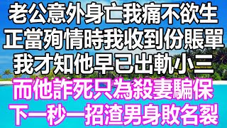 老公意外身亡我痛不欲生，正當殉情時我收到份賬單，我才知他早已出軌小三，而他詐死只為殺我騙保，下一秒我這樣做渣男身敗名裂#溫情人生#情感故事#情感#愛情#婚姻#幸福人生#遊戲#故事#pokemon#原神