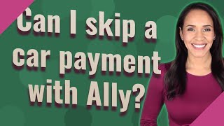 Can I skip a car payment with Ally?