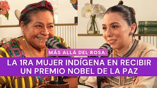 Más allá del rosa- La 1ra mujer indígena en recibir un Premio Nobel de la Paz con Rigoberta Menchú