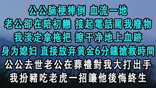 公公脑梗摔倒血流一地，老公卻在陪初戀。接起電話就罵我廢物，我淡定拿拖把擦干地上血跡。身为媳妇，直接放弃黄金6分鐘搶救時間。公公去世老公葬禮對我大打出手，我扮豬吃老虎一招#小說 #爽文 #完結 #故事