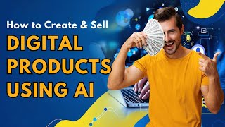 How to Create \u0026 Sell Digital Products Online Using AI