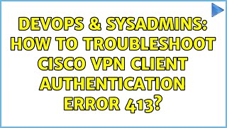 DevOps & SysAdmins: How to troubleshoot Cisco VPN Client Authentication Error 413? (3 Solutions!!)