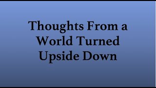 Thoughts From a World Turned Upside Down