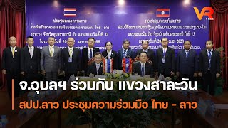 จ.อุบลฯ ร่วมกับ แขวงสาละวัน สปป.ลาว ประชุมความร่วมมือ ไทย - ลาว