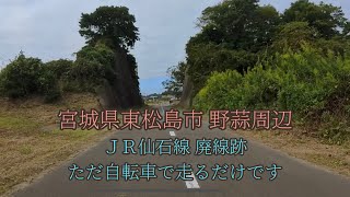 ＪＲ仙石線、野蒜周辺で廃線になった場所をチャリで走る（宮城県東松島市野蒜周辺）　自転車目線で走るだけの動画です　倍速再生や説明などはありません