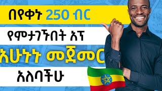 በቀን ከ 250 ብር ጀምሮ የምታገኙበት