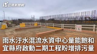 雨水汙水混流水資中心量能飽和 宜縣府啟動二期工程盼增排污量｜20250225 公視中晝新聞