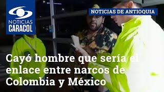 Con una de sus cuatro parejas, así cayó hombre que sería el enlace entre narcos de Colombia y México