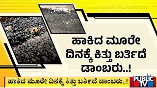 ಹಾಕಿದ ಮೂರೇ ದಿನಕ್ಕೆ ಕಿತ್ತು ಬರ್ತಿದೆ ಡಾಂಬರು..! | Bengaluru | Public TV