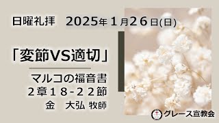 2025年1月26日（日）聖日礼拝　「変節VS適切」マルコ２章１８ー２２節　金 大弘牧師 グレース大聖堂　（グレース宣教会）