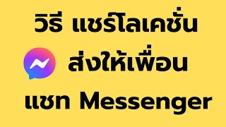 วิธี แชร์โลเคชั่น แผนที่ ให้เพื่อนในแชท Messenger ง่ายๆ ล่าสุด