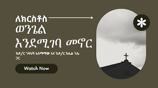 ለክርስቶስ ወንጌል እንደሚገባ መኖር | ከዶ/ር ገዛህኝ አስማማው እና ከዶ/ር ከሊል ጎሌ ጋር የተደረገ ቆይታ | Part 2