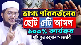 ভাগ্য পরিবর্তনের ছোট ৫টি আমল | আমল ৫টি করুন💯% ভাগ্য পরিবর্তন হবে ইনশাআল্লাহ | Sadikur Rahman Azhari