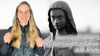 Dowsing Rod Q&A with Mary Magdalene and Jesus