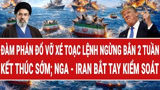 Vấn đề hôm nay: Đàm phán đổ vỡ xé toạc lệnh ngừng bắn 2 tuần; Nga - Iran vội bắt tay kiểm soát
