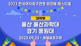 2023 여축 페스티벌ㅣ울산 울산과학대 vs 경기 동원대ㅣ화천 생체보조구장ㅣ2023 한국여자축구연맹 회장배 대학부 페스티벌ㅣ23.09.23