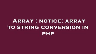Array : notice: array to string conversion in php