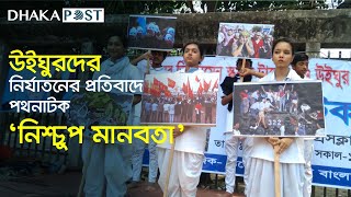 উইঘুরদের নির্যাতনের প্রতিবাদে পথনাটক ‘নিশ্চুপ মানবতা’ | Dhaka Post