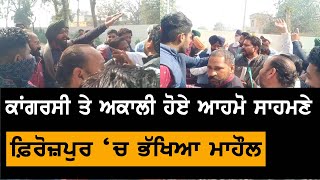 Firozpur 'ਚ ਤਣਾਅ : ਅਕਾਲੀ ਤੇ ਕਾਂਗਰਸੀ ਹੋਏ ਆਹਮੋ-ਸਾਹਮਣੇ, ਮਾਹੌਲ ਗਰਮਾਇਆ