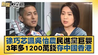 徐巧芯諷吳怡農民進黨巨嬰 3年多1200萬錢存中國香港 新聞大白話@tvbstalk 20221217