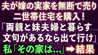 【スカッとする話】夫が内緒で嫁の実家を無断で売って二世帯住宅を購入「両親と妹夫婦と暮らす！文句があるなら出て行け」→数ヶ月後、泣きつく夫の姿が…