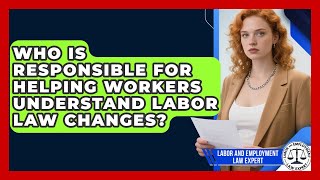 Who Is Responsible for Helping Workers Understand Labor Law Changes?
