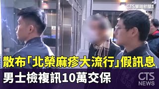 男散布「北榮麻疹大流行」假訊息　士檢複訊10萬交保｜華視新聞 20250111 @CtsTw