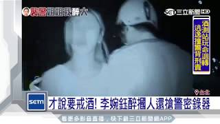 才說要戒酒！李婉鈺醉摑人還搶警密錄器｜三立新聞台