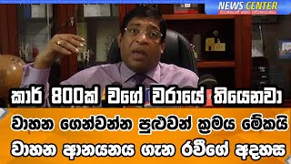 කාර් 800ක් වගේ වරායේ තියෙනවා , වාහන ගෙන්වන්න පුළුවන් ක්‍රමය මේකයි , වාහන ආනයනය ගැන රවීගේ අදහස