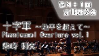 【第N+1回定期演奏会】十字軍 ～地平を超えて～ Phantasmal Overture vol.1（柴崎利文）【第に部１曲目】