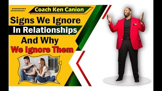 Signs We Ignore In Relationships And Why We Ignore Them || Coach Ken Canion