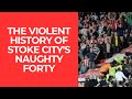 THE VIOLENT HISTORY OF STOKE CITY'S NAUGHTY FORTY